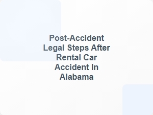 Post Accident Legal Steps After Rental Car Accident in Alabama